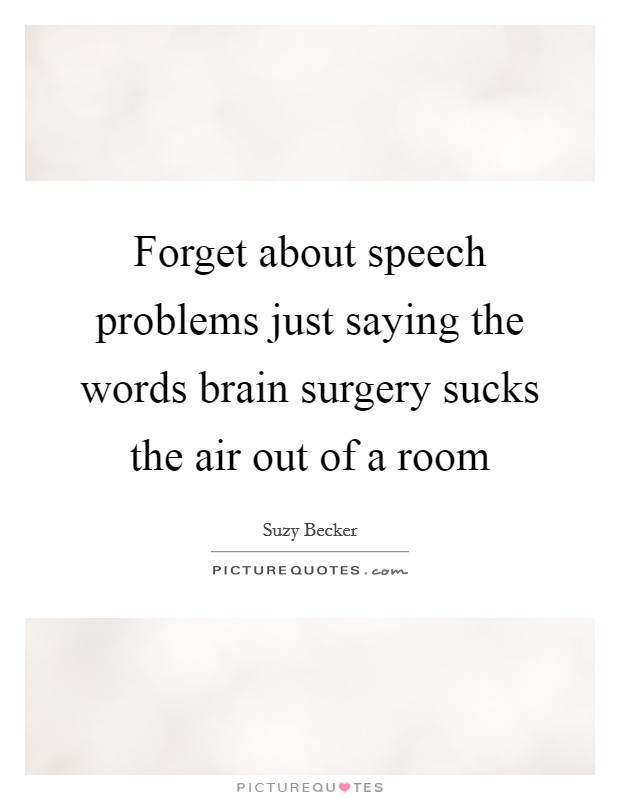 Forget about speech problems just saying the words brain surgery sucks the air out of a room Picture Quote #1