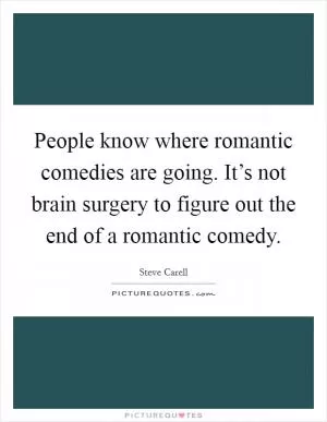 People know where romantic comedies are going. It’s not brain surgery to figure out the end of a romantic comedy Picture Quote #1