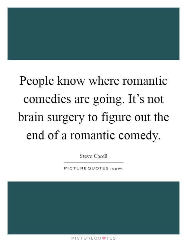 People know where romantic comedies are going. It's not brain surgery to figure out the end of a romantic comedy. Picture Quote #1
