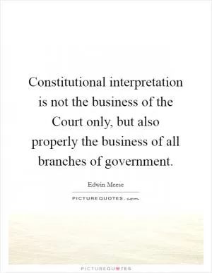 Constitutional interpretation is not the business of the Court only, but also properly the business of all branches of government Picture Quote #1
