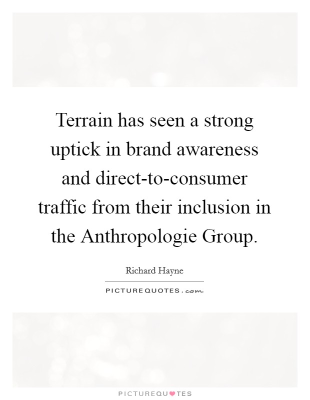 Terrain has seen a strong uptick in brand awareness and direct-to-consumer traffic from their inclusion in the Anthropologie Group. Picture Quote #1