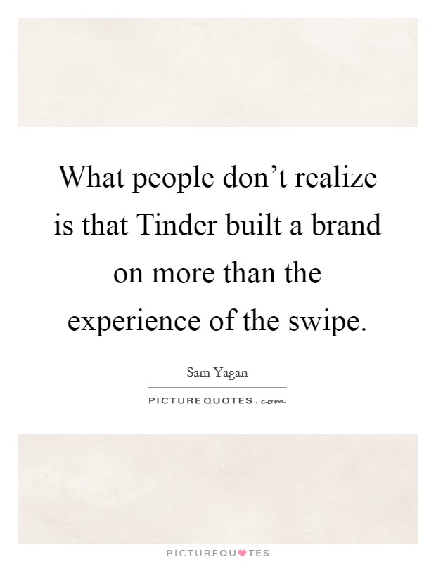 What people don't realize is that Tinder built a brand on more than the experience of the swipe. Picture Quote #1