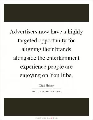 Advertisers now have a highly targeted opportunity for aligning their brands alongside the entertainment experience people are enjoying on YouTube Picture Quote #1