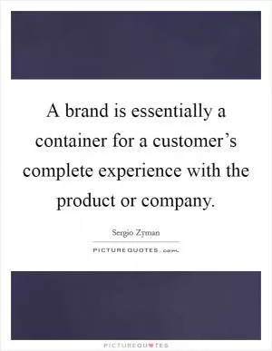 A brand is essentially a container for a customer’s complete experience with the product or company Picture Quote #1