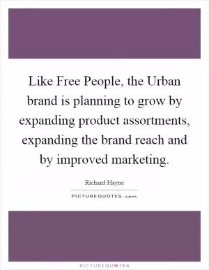 Like Free People, the Urban brand is planning to grow by expanding product assortments, expanding the brand reach and by improved marketing Picture Quote #1