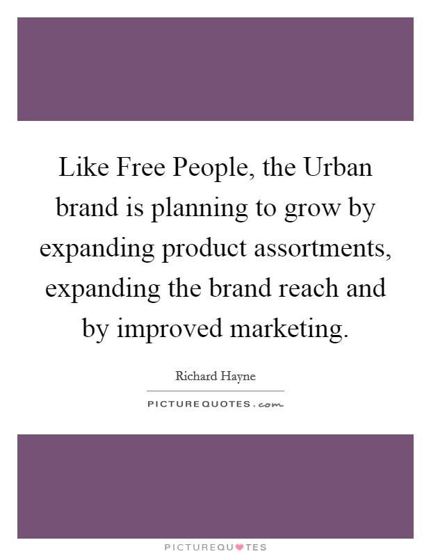 Like Free People, the Urban brand is planning to grow by expanding product assortments, expanding the brand reach and by improved marketing. Picture Quote #1