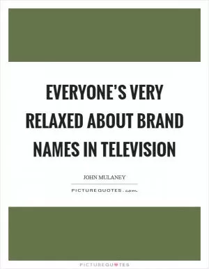 Everyone’s very relaxed about brand names in television Picture Quote #1