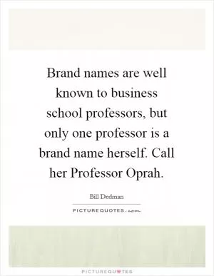 Brand names are well known to business school professors, but only one professor is a brand name herself. Call her Professor Oprah Picture Quote #1