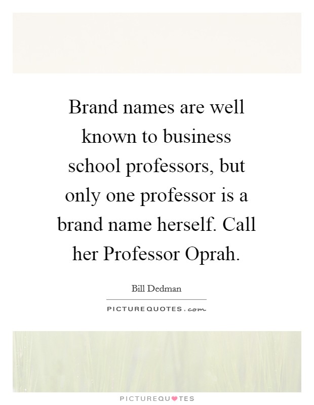 Brand names are well known to business school professors, but only one professor is a brand name herself. Call her Professor Oprah. Picture Quote #1