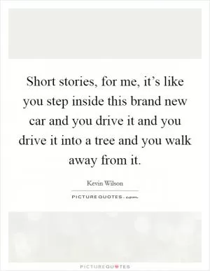Short stories, for me, it’s like you step inside this brand new car and you drive it and you drive it into a tree and you walk away from it Picture Quote #1