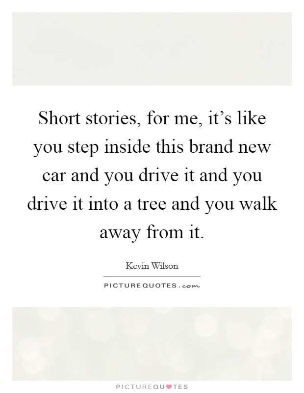 Short stories, for me, it's like you step inside this brand new car and you drive it and you drive it into a tree and you walk away from it. Picture Quote #1