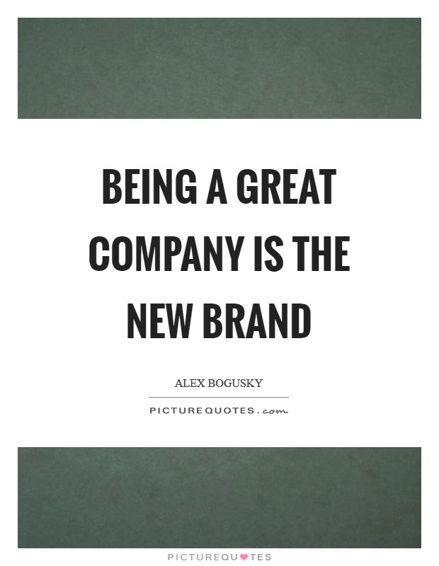 Being a great company is the new brand Picture Quote #1