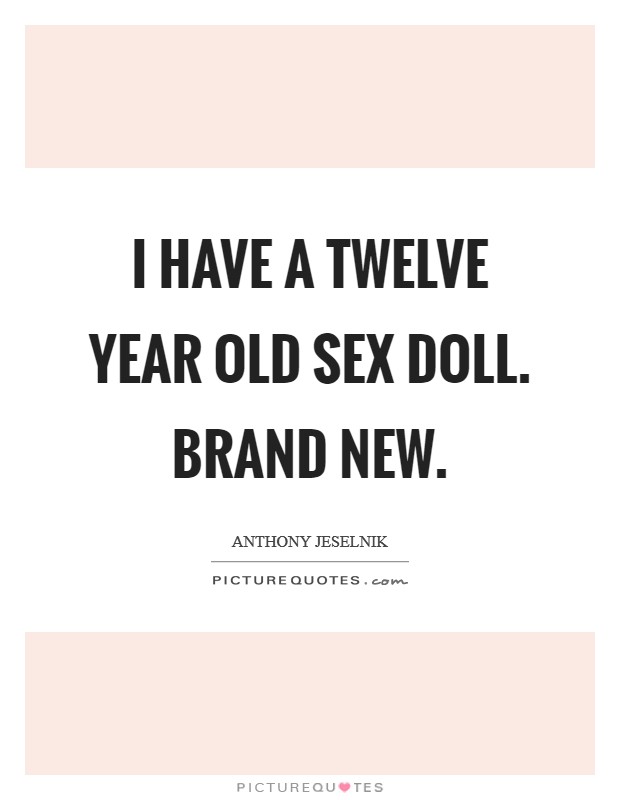 I have a twelve year old sex doll. Brand new. Picture Quote #1
