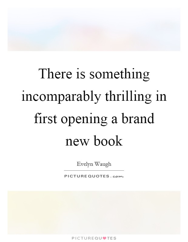 There is something incomparably thrilling in first opening a brand new book Picture Quote #1