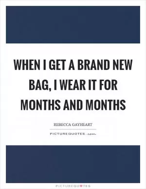 When I get a brand new bag, I wear it for months and months Picture Quote #1