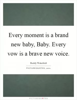Every moment is a brand new baby, Baby. Every vow is a brave new voice Picture Quote #1