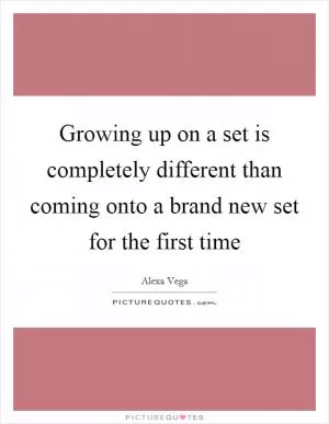 Growing up on a set is completely different than coming onto a brand new set for the first time Picture Quote #1
