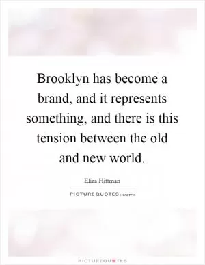 Brooklyn has become a brand, and it represents something, and there is this tension between the old and new world Picture Quote #1