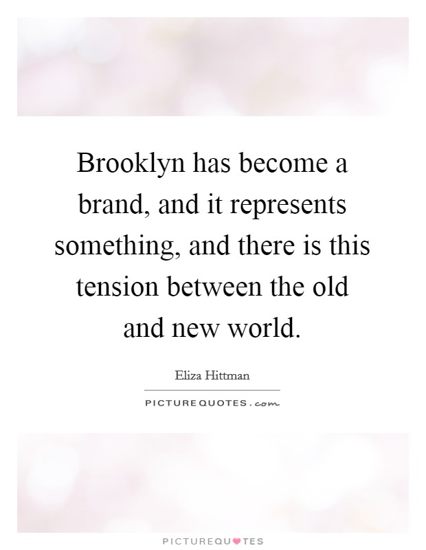 Brooklyn has become a brand, and it represents something, and there is this tension between the old and new world. Picture Quote #1
