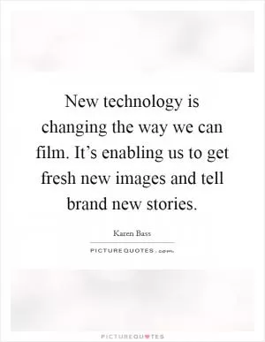 New technology is changing the way we can film. It’s enabling us to get fresh new images and tell brand new stories Picture Quote #1