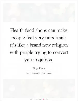 Health food shops can make people feel very important; it’s like a brand new religion with people trying to convert you to quinoa Picture Quote #1