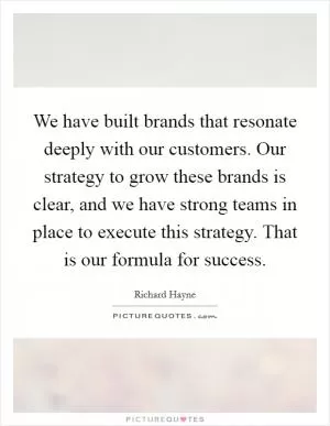We have built brands that resonate deeply with our customers. Our strategy to grow these brands is clear, and we have strong teams in place to execute this strategy. That is our formula for success Picture Quote #1
