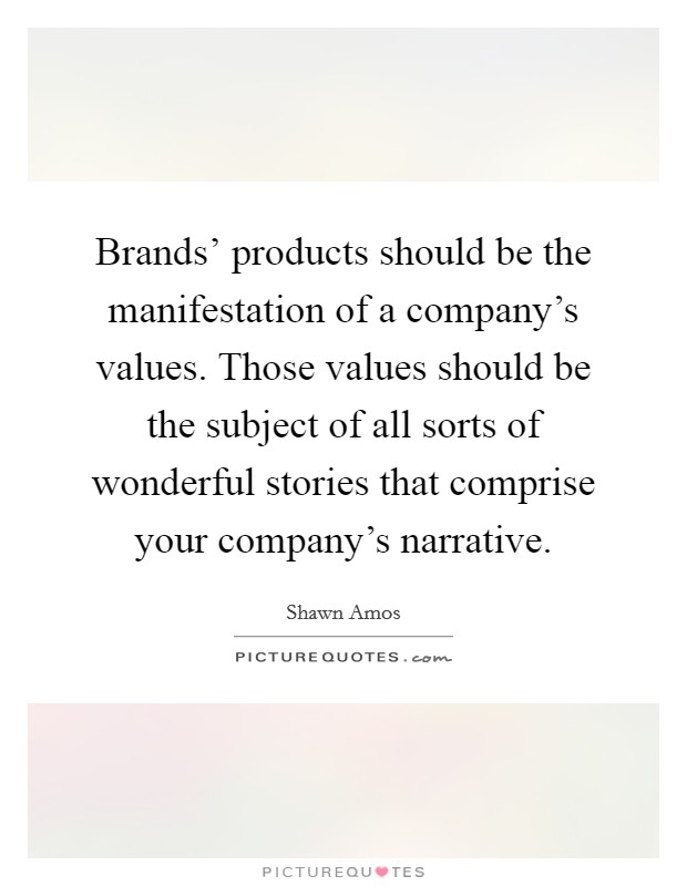 Brands' products should be the manifestation of a company's values. Those values should be the subject of all sorts of wonderful stories that comprise your company's narrative. Picture Quote #1