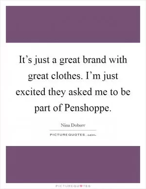 It’s just a great brand with great clothes. I’m just excited they asked me to be part of Penshoppe Picture Quote #1