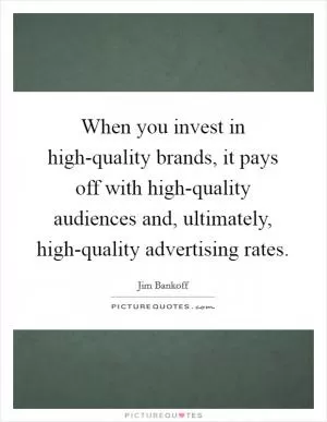 When you invest in high-quality brands, it pays off with high-quality audiences and, ultimately, high-quality advertising rates Picture Quote #1
