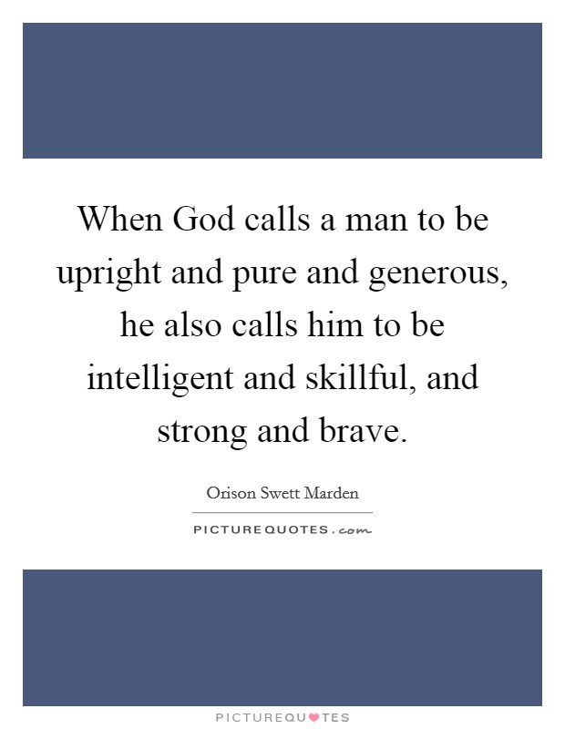 When God calls a man to be upright and pure and generous, he also calls him to be intelligent and skillful, and strong and brave. Picture Quote #1