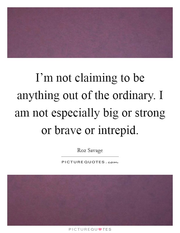 I'm not claiming to be anything out of the ordinary. I am not especially big or strong or brave or intrepid. Picture Quote #1