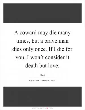 A coward may die many times, but a brave man dies only once. If I die for you, I won’t consider it death but love Picture Quote #1