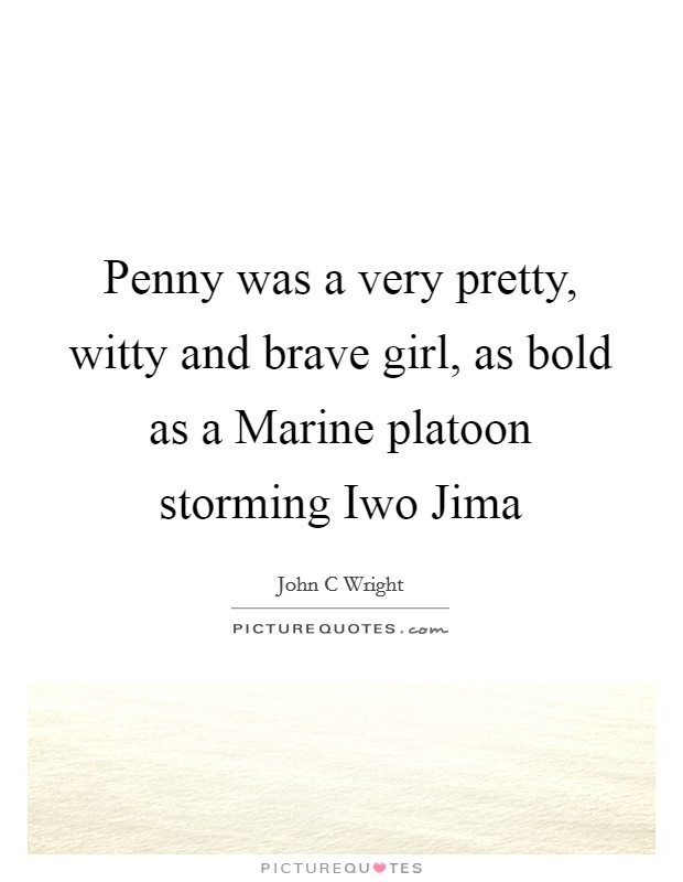 Penny was a very pretty, witty and brave girl, as bold as a Marine platoon storming Iwo Jima Picture Quote #1