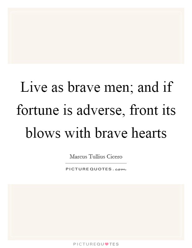 Live as brave men; and if fortune is adverse, front its blows with brave hearts Picture Quote #1