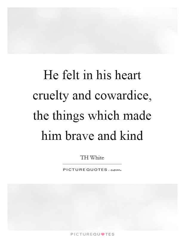 He felt in his heart cruelty and cowardice, the things which made him brave and kind Picture Quote #1