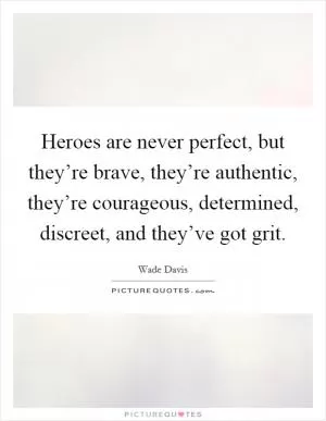 Heroes are never perfect, but they’re brave, they’re authentic, they’re courageous, determined, discreet, and they’ve got grit Picture Quote #1