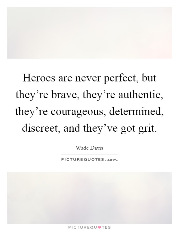 Heroes are never perfect, but they're brave, they're authentic, they're courageous, determined, discreet, and they've got grit. Picture Quote #1