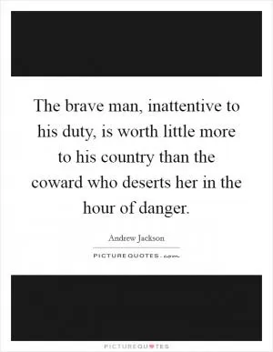 The brave man, inattentive to his duty, is worth little more to his country than the coward who deserts her in the hour of danger Picture Quote #1