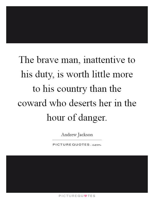 The brave man, inattentive to his duty, is worth little more to his country than the coward who deserts her in the hour of danger. Picture Quote #1