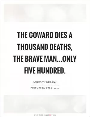 The coward dies a thousand deaths, the brave man...only five hundred Picture Quote #1