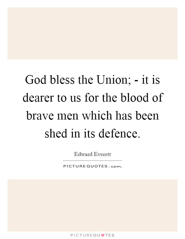 God bless the Union; - it is dearer to us for the blood of brave men which has been shed in its defence. Picture Quote #1