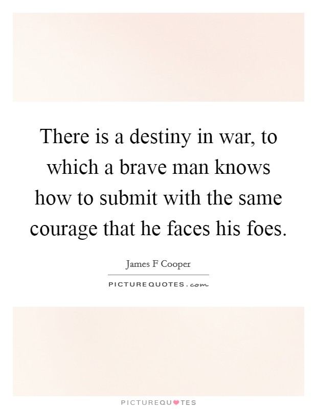 There is a destiny in war, to which a brave man knows how to submit with the same courage that he faces his foes. Picture Quote #1