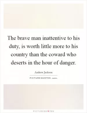 The brave man inattentive to his duty, is worth little more to his country than the coward who deserts in the hour of danger Picture Quote #1