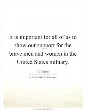 It is important for all of us to show our support for the brave men and women in the United States military Picture Quote #1