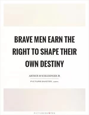Brave men earn the right to shape their own destiny Picture Quote #1