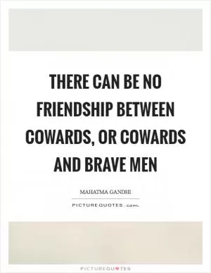 There can be no friendship between cowards, or cowards and brave men Picture Quote #1