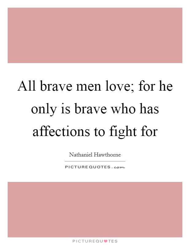 All brave men love; for he only is brave who has affections to fight for Picture Quote #1