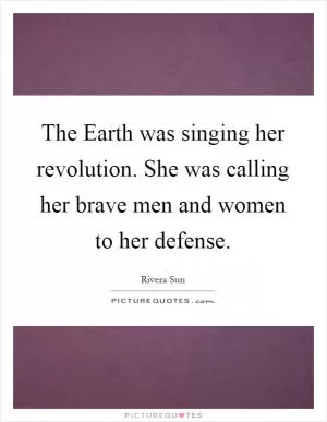 The Earth was singing her revolution. She was calling her brave men and women to her defense Picture Quote #1