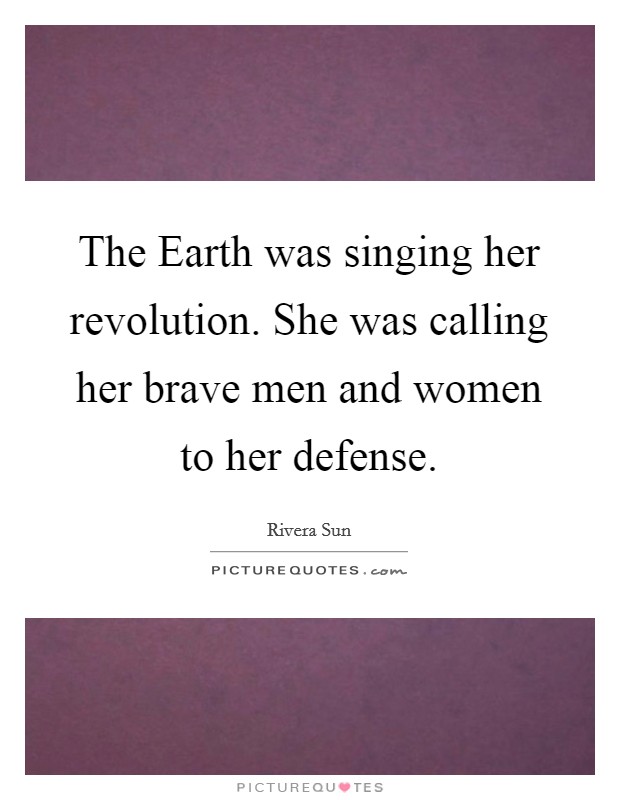 The Earth was singing her revolution. She was calling her brave men and women to her defense. Picture Quote #1