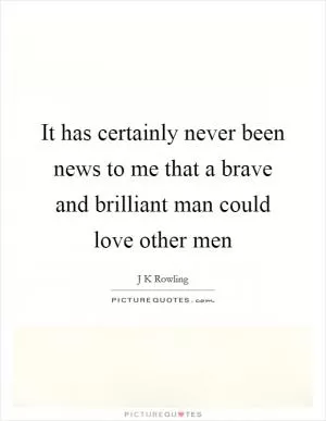 It has certainly never been news to me that a brave and brilliant man could love other men Picture Quote #1